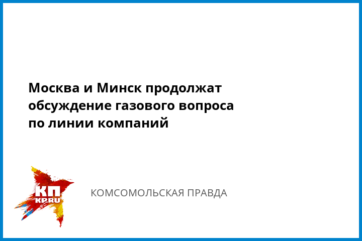 Москва и Минск продолжат обсуждение газового вопроса по линии компаний