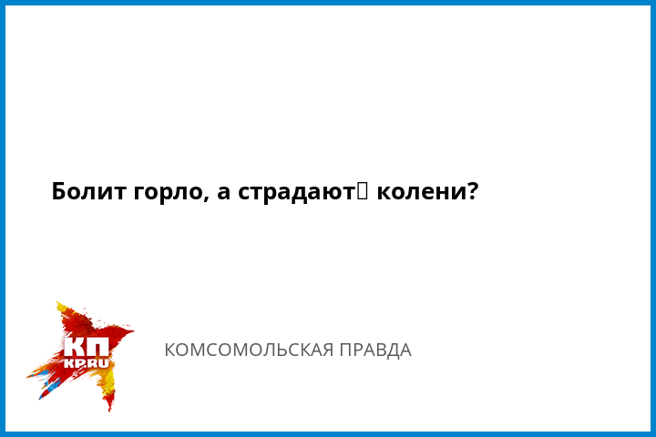 думаю, что болит горло и колени попали самую